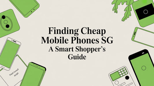 Finding Cheap Mobile Phones SG A Smart Shopper's Guide